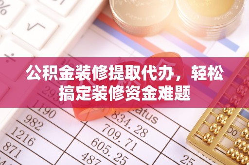 云梦公积金装修提取代办，轻松搞定装修资金难题