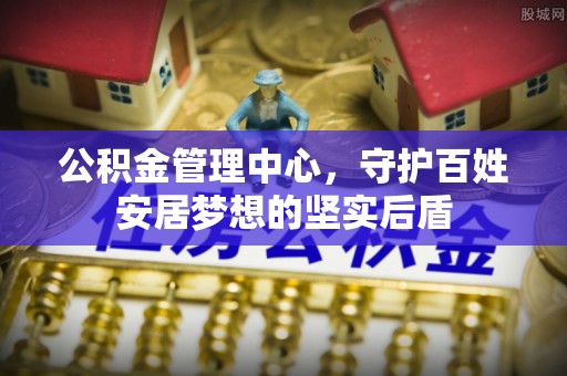 云梦公积金管理中心，守护百姓安居梦想的坚实后盾