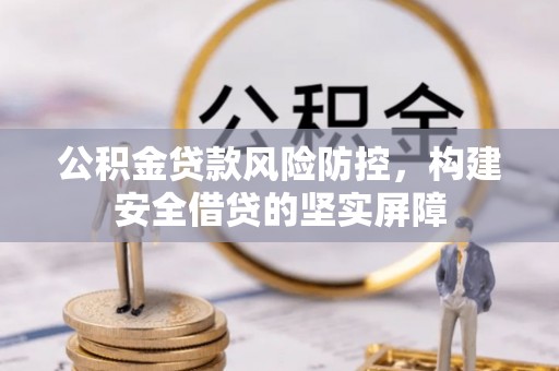云梦公积金贷款风险防控，构建安全借贷的坚实屏障