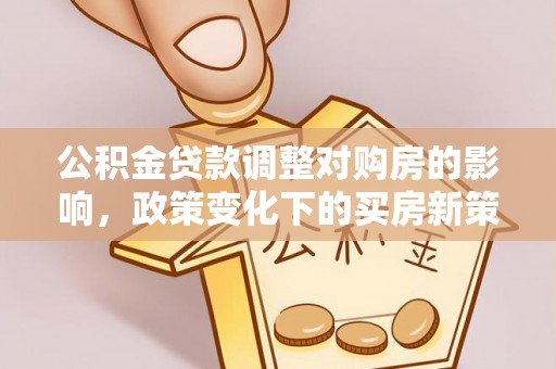 云梦公积金贷款调整对购房的影响，政策变化下的买房新策略