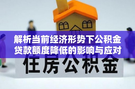 云梦解析当前经济形势下公积金贷款额度降低的影响与应对策略