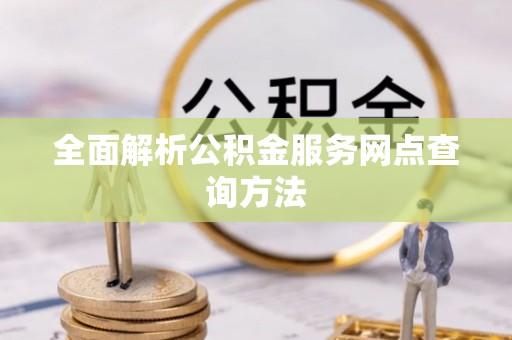 云梦全面解析公积金服务网点查询方法