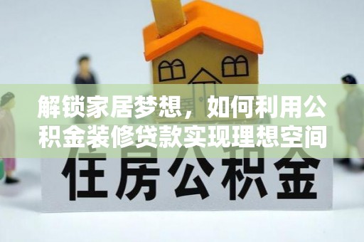 云梦解锁家居梦想，如何利用公积金装修贷款实现理想空间