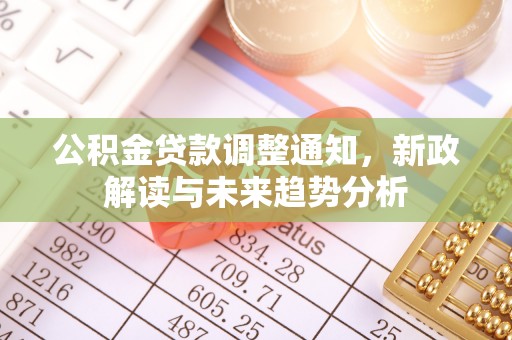 云梦公积金贷款调整通知，新政解读与未来趋势分析