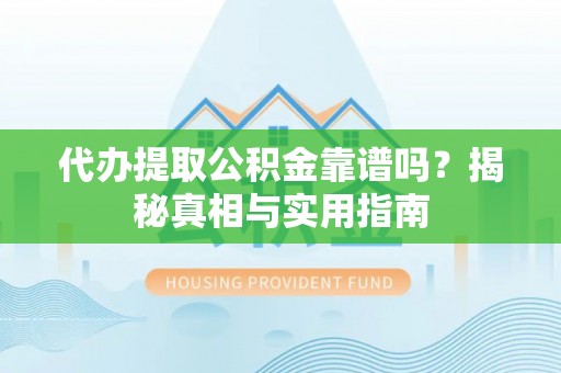 云梦代办提取公积金靠谱吗？揭秘真相与实用指南