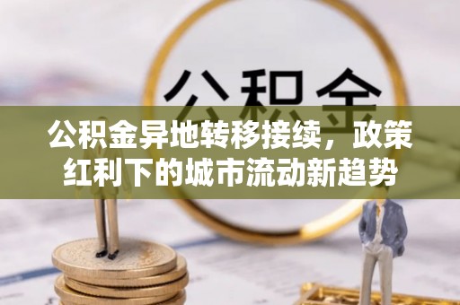 云梦公积金异地转移接续，政策红利下的城市流动新趋势