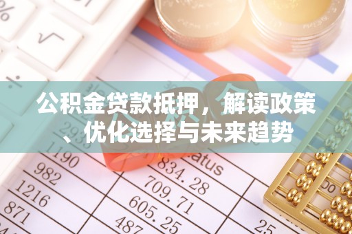 云梦公积金贷款抵押，解读政策、优化选择与未来趋势
