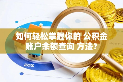 云梦如何轻松掌握你的 公积金账户余额查询 方法？