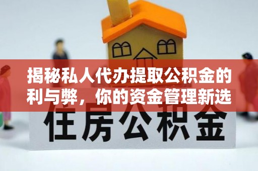 云梦揭秘私人代办提取公积金的利与弊，你的资金管理新选择