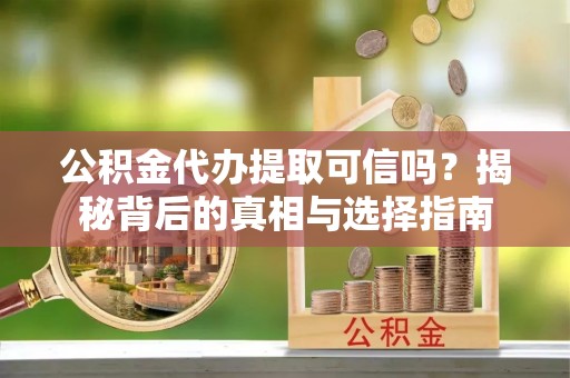 云梦公积金代办提取可信吗？揭秘背后的真相与选择指南