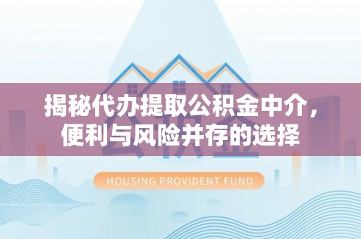云梦揭秘代办提取公积金中介，便利与风险并存的选择