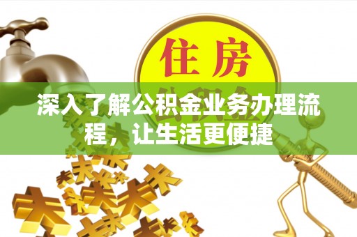 云梦深入了解公积金业务办理流程，让生活更便捷
