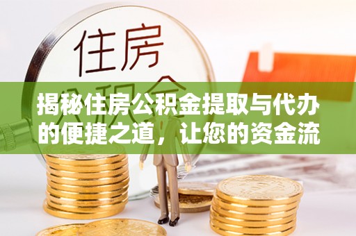 云梦揭秘住房公积金提取与代办的便捷之道，让您的资金流动更高效