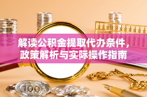 云梦解读公积金提取代办条件，政策解析与实际操作指南