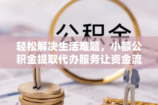 云梦轻松解决生活难题，小额公积金提取代办服务让资金流动更便捷