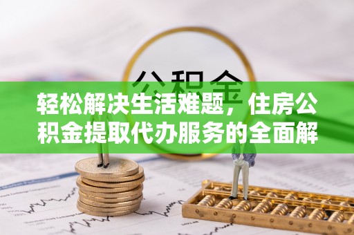 云梦轻松解决生活难题，住房公积金提取代办服务的全面解析