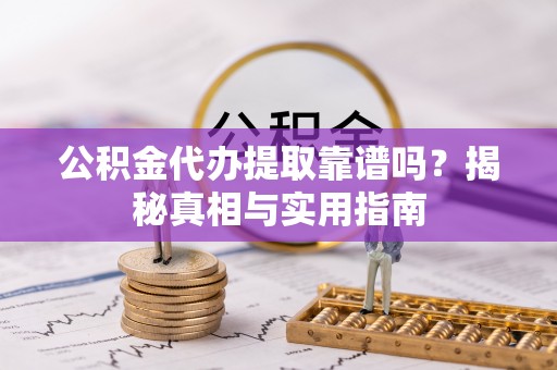 云梦公积金代办提取靠谱吗？揭秘真相与实用指南