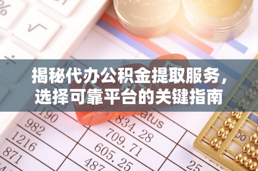 云梦揭秘代办公积金提取服务，选择可靠平台的关键指南