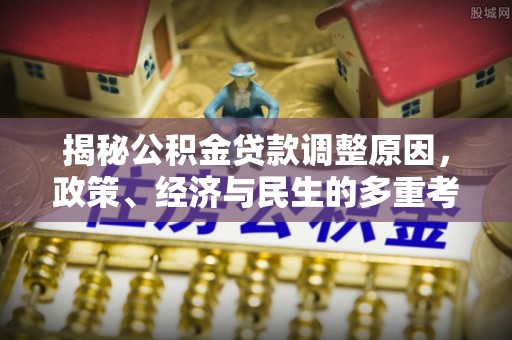 云梦揭秘公积金贷款调整原因，政策、经济与民生的多重考量