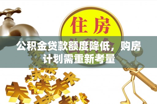 云梦公积金贷款额度降低，购房计划需重新考量