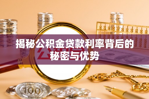 云梦揭秘公积金贷款利率背后的秘密与优势