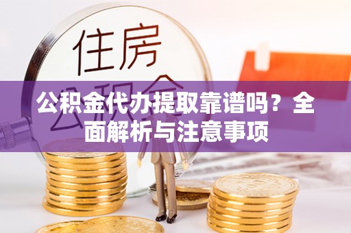 云梦公积金代办提取靠谱吗？全面解析与注意事项