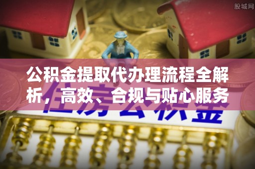 云梦公积金提取代办理流程全解析，高效、合规与贴心服务