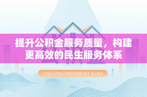 云梦提升公积金服务质量，构建更高效的民生服务体系