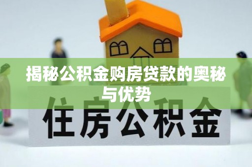 云梦揭秘公积金购房贷款的奥秘与优势
