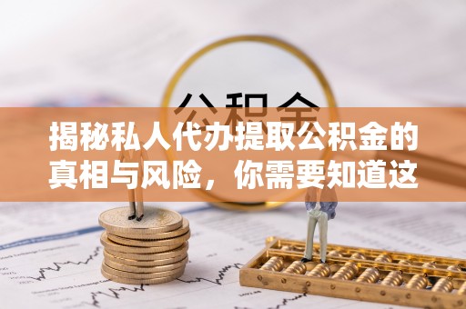 云梦揭秘私人代办提取公积金的真相与风险，你需要知道这些！