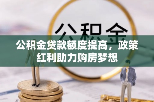 云梦公积金贷款额度提高，政策红利助力购房梦想