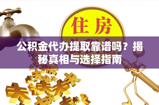云梦公积金代办提取靠谱吗？揭秘真相与选择指南