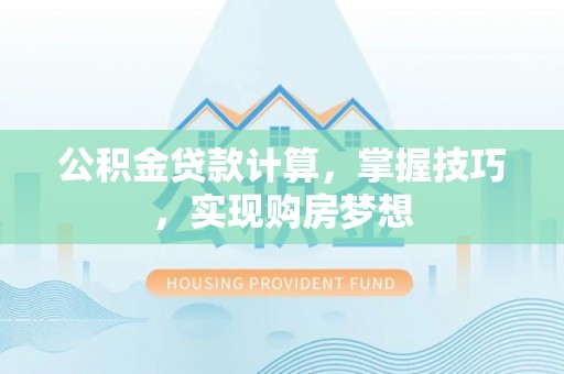 云梦公积金贷款计算，掌握技巧，实现购房梦想