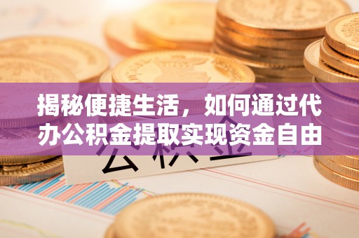 云梦揭秘便捷生活，如何通过代办公积金提取实现资金自由