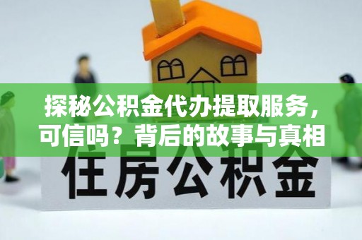 云梦探秘公积金代办提取服务，可信吗？背后的故事与真相