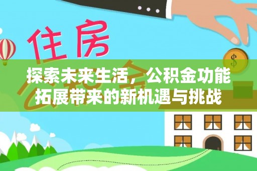 云梦探索未来生活，公积金功能拓展带来的新机遇与挑战
