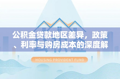 云梦公积金贷款地区差异，政策、利率与购房成本的深度解析