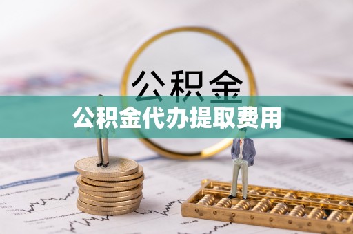 云梦公积金代办提取费用