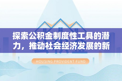 云梦探索公积金制度性工具的潜力，推动社会经济发展的新引擎
