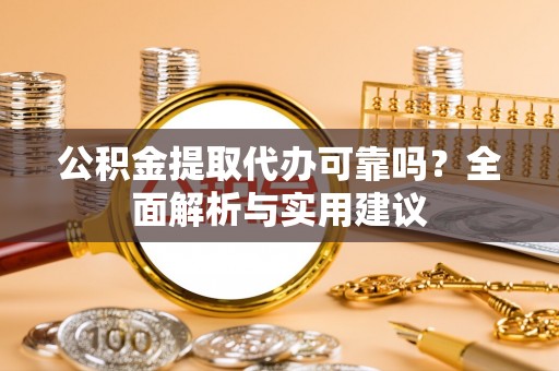 云梦公积金提取代办可靠吗？全面解析与实用建议