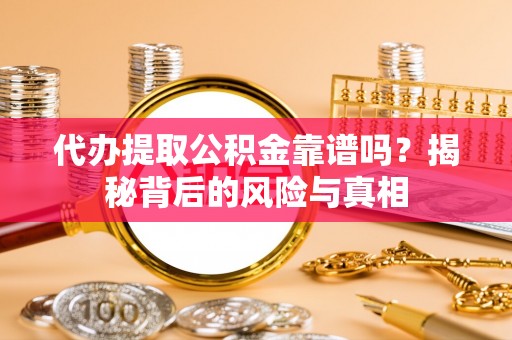 云梦代办提取公积金靠谱吗？揭秘背后的风险与真相