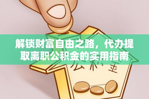 云梦解锁财富自由之路，代办提取离职公积金的实用指南