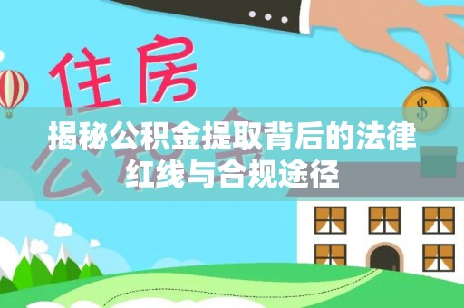 云梦揭秘公积金提取背后的法律红线与合规途径