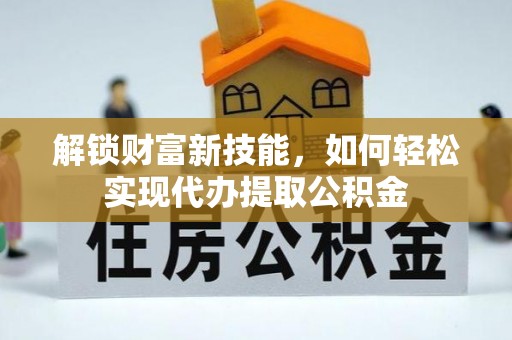 云梦解锁财富新技能，如何轻松实现代办提取公积金