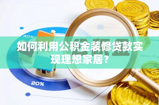 云梦如何利用公积金装修贷款实现理想家居？