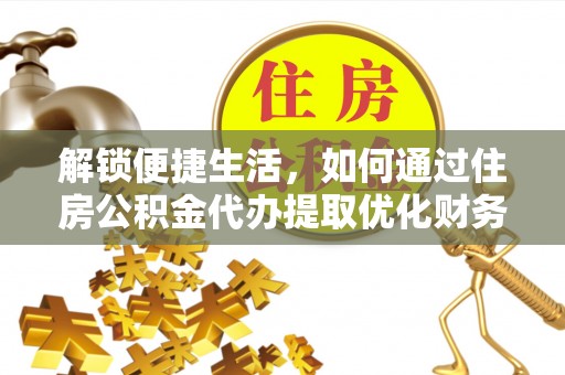 云梦解锁便捷生活，如何通过住房公积金代办提取优化财务规划