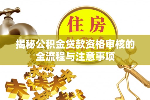 云梦揭秘公积金贷款资格审核的全流程与注意事项