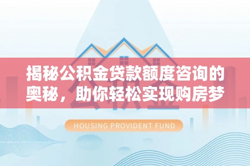 云梦揭秘公积金贷款额度咨询的奥秘，助你轻松实现购房梦想