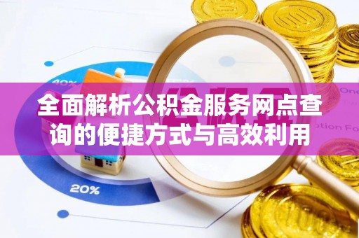 云梦全面解析公积金服务网点查询的便捷方式与高效利用