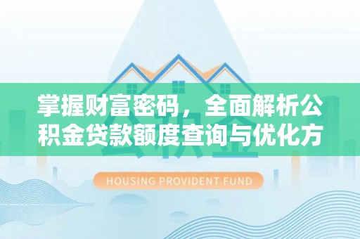 云梦掌握财富密码，全面解析公积金贷款额度查询与优化方案